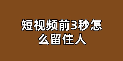 短视频前3秒怎么留住人